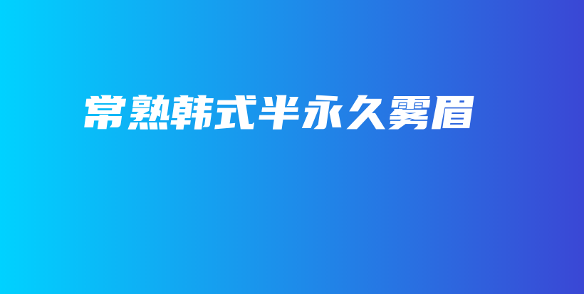 常熟韩式半永久雾眉插图