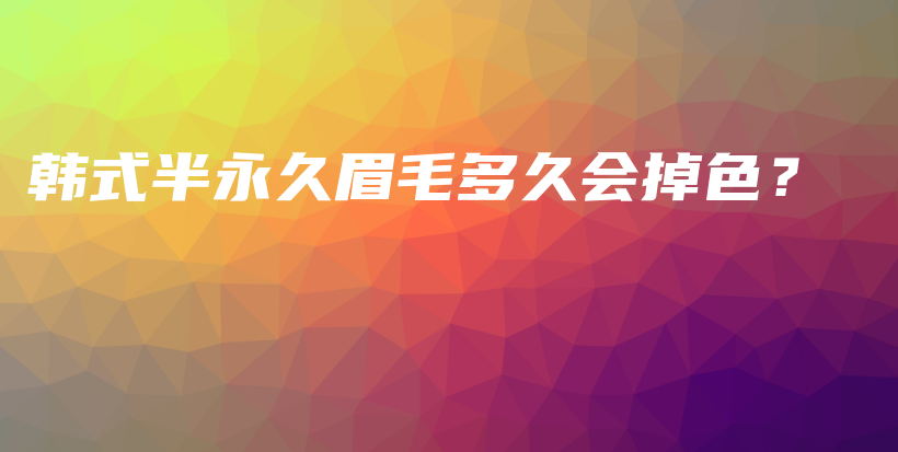 韩式半永久眉毛多久会掉色？插图
