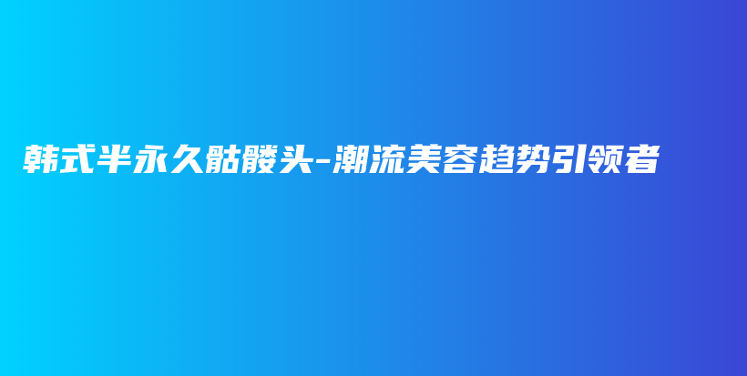 韩式半永久骷髅头-潮流美容趋势引领者插图