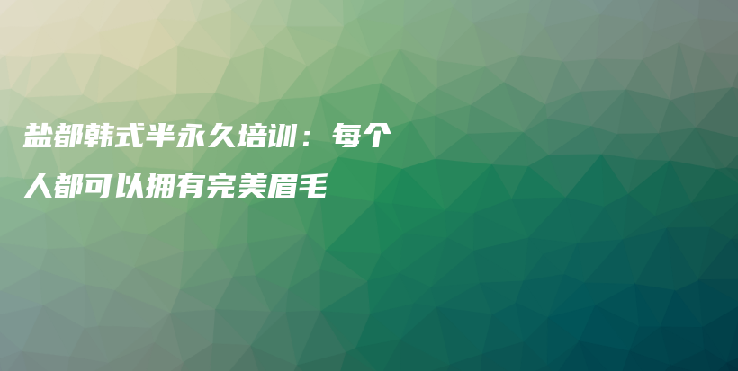 盐都韩式半永久培训：每个人都可以拥有完美眉毛插图
