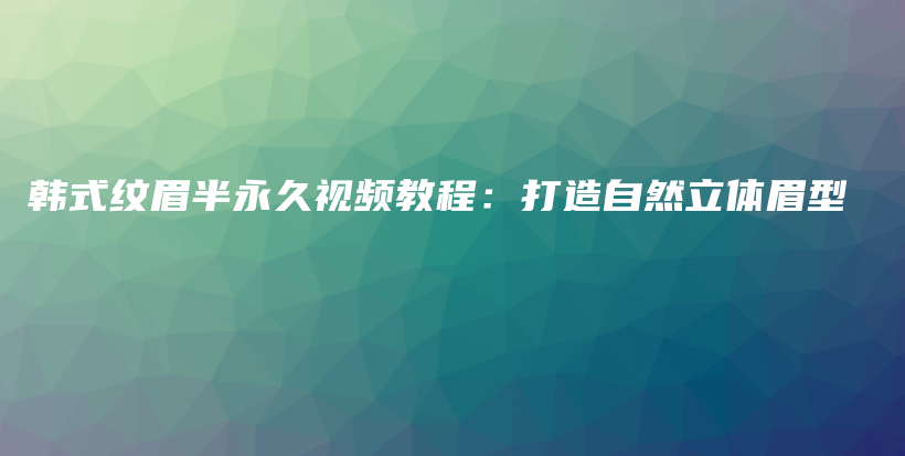 韩式纹眉半永久视频教程：打造自然立体眉型插图