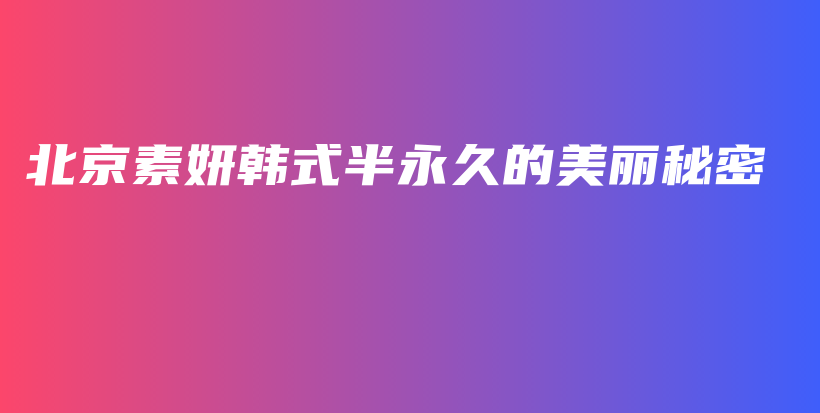 北京素妍韩式半永久的美丽秘密插图