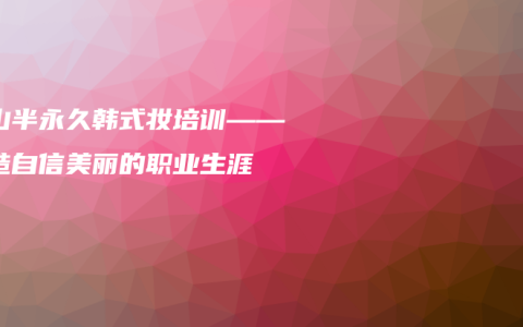 文山半永久韩式妆培训——打造自信美丽的职业生涯