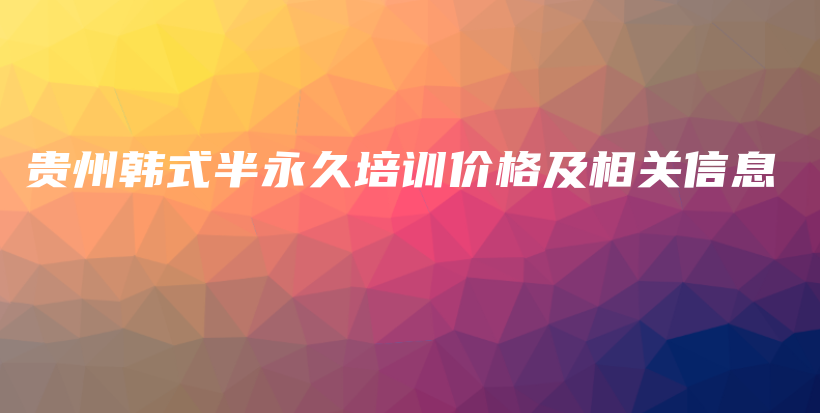 贵州韩式半永久培训价格及相关信息插图