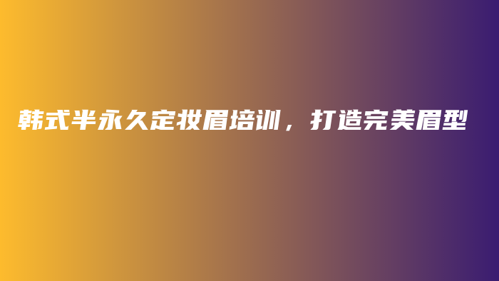 韩式半永久定妆眉培训，打造完美眉型插图