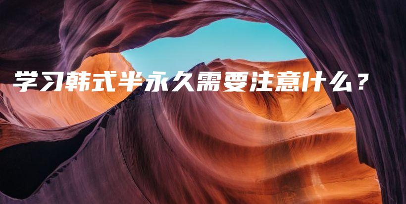 学习韩式半永久需要注意什么？插图