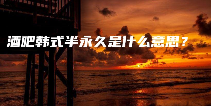 酒吧韩式半永久是什么意思？插图