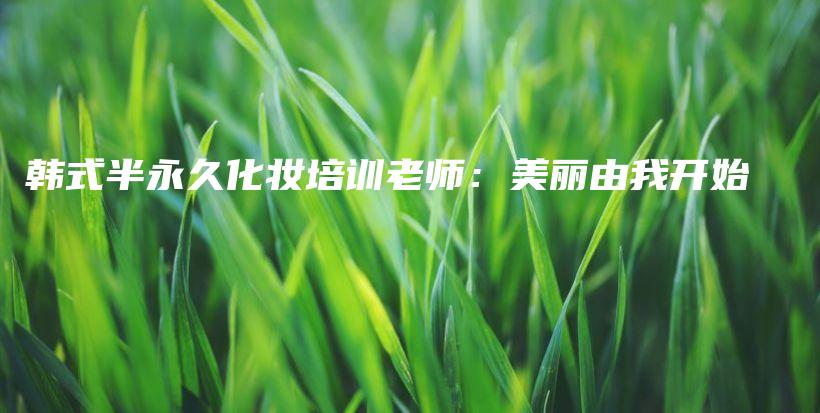 韩式半永久化妆培训老师：美丽由我开始插图