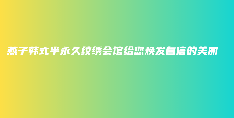 燕子韩式半永久纹绣会馆给您焕发自信的美丽插图
