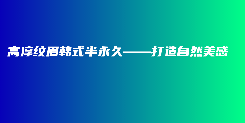 高淳纹眉韩式半永久——打造自然美感插图