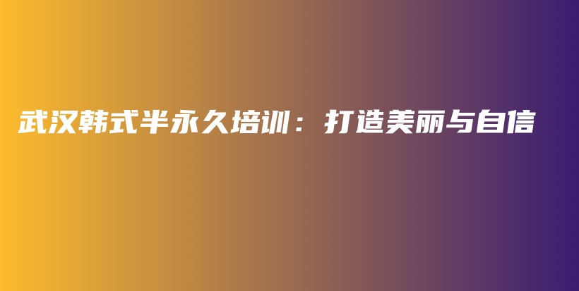 武汉韩式半永久培训：打造美丽与自信插图