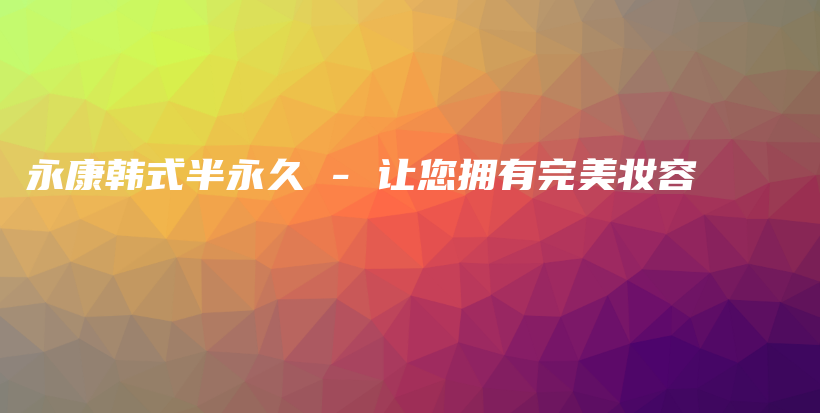 永康韩式半永久 – 让您拥有完美妆容插图