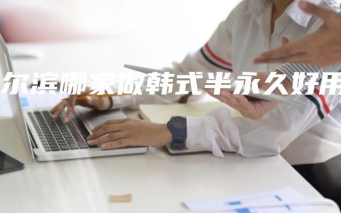 哈尔滨哪家做韩式半永久好用