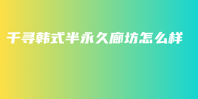 千寻韩式半永久廊坊怎么样插图