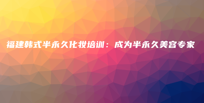 福建韩式半永久化妆培训：成为半永久美容专家插图