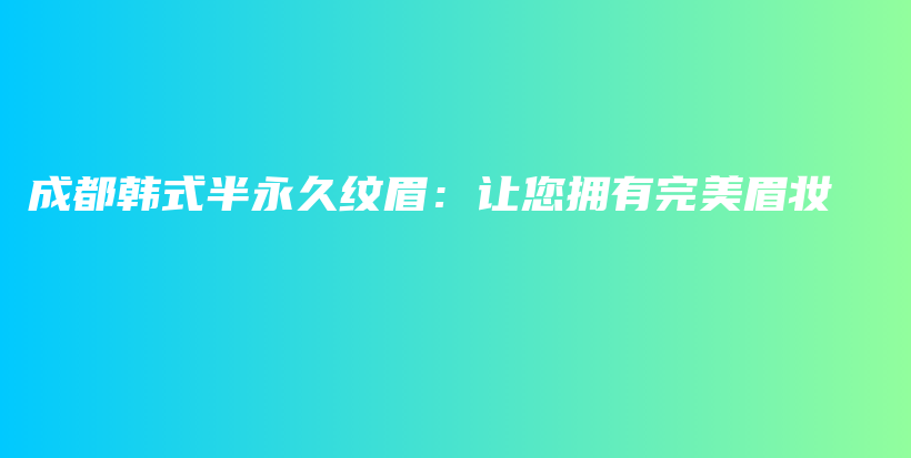 成都韩式半永久纹眉：让您拥有完美眉妆插图