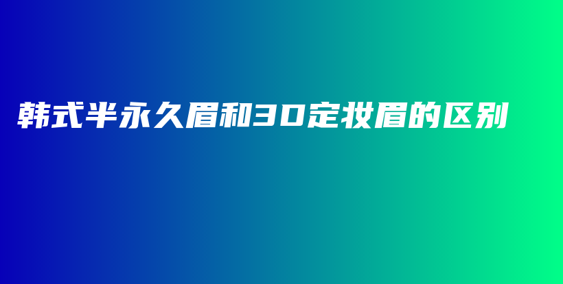 韩式半永久眉和3D定妆眉的区别插图