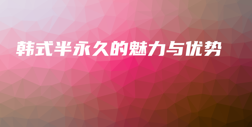 韩式半永久的魅力与优势插图