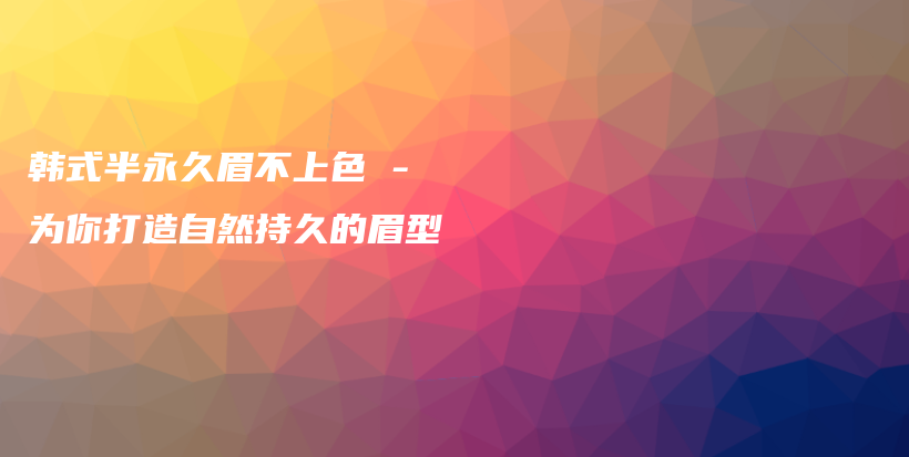 韩式半永久眉不上色 – 为你打造自然持久的眉型插图