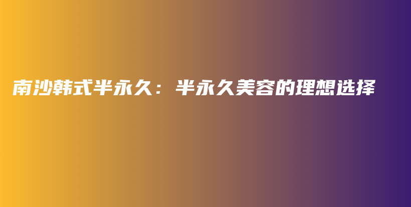 南沙韩式半永久：半永久美容的理想选择插图