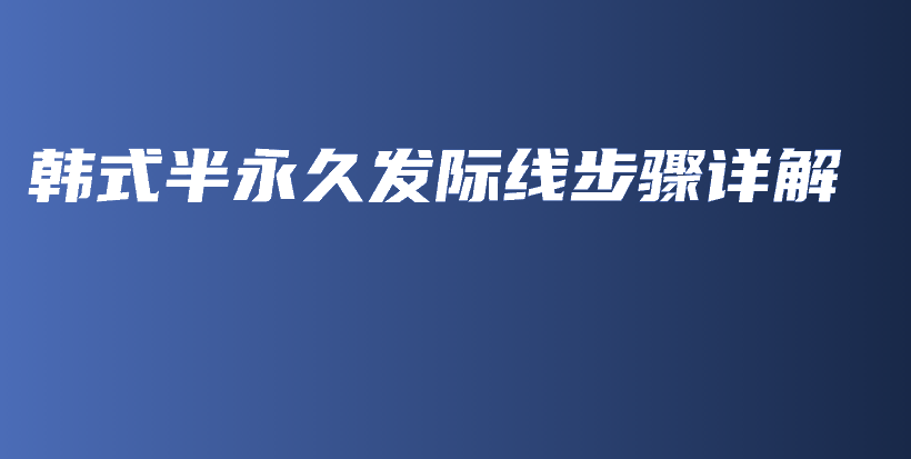 韩式半永久发际线步骤详解插图
