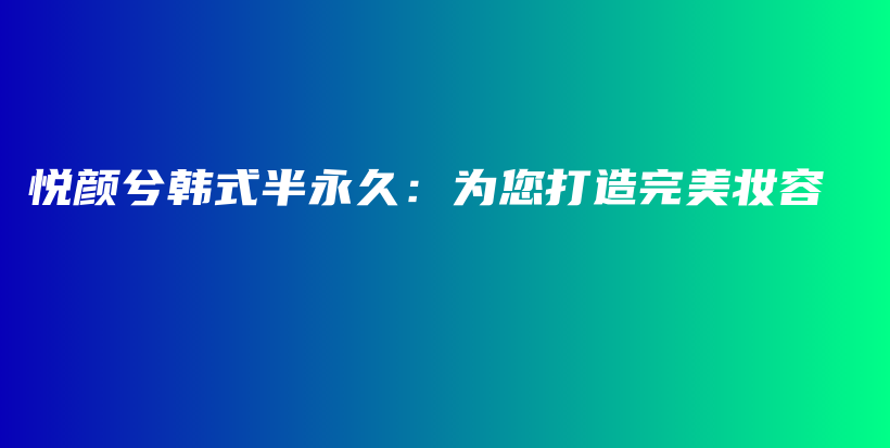悦颜兮韩式半永久：为您打造完美妆容插图