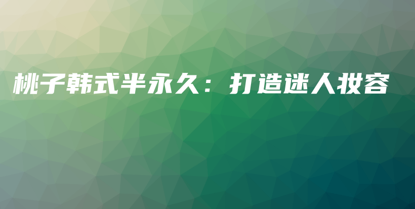 桃子韩式半永久：打造迷人妆容插图