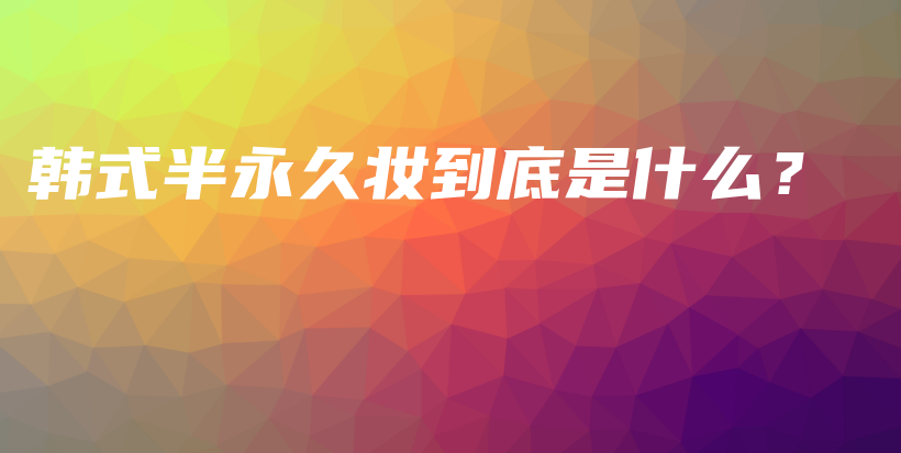 韩式半永久妆到底是什么？插图