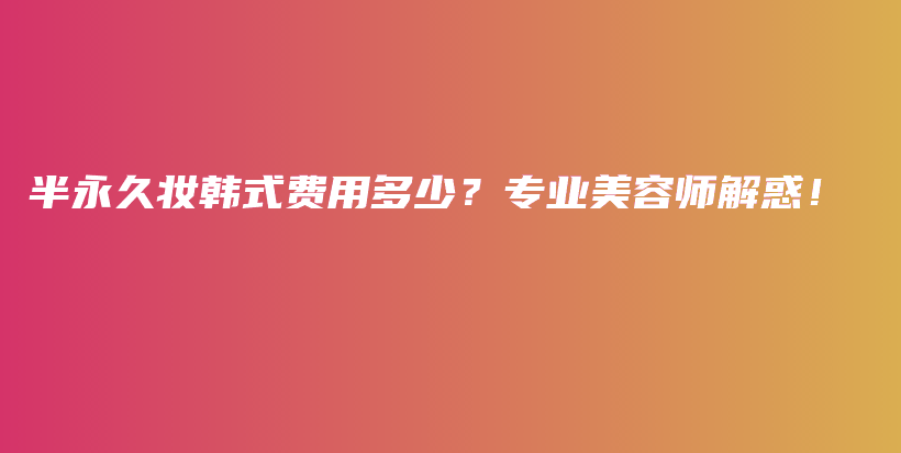 半永久妆韩式费用多少？专业美容师解惑！插图