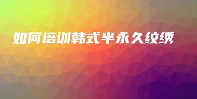 如何培训韩式半永久纹绣插图