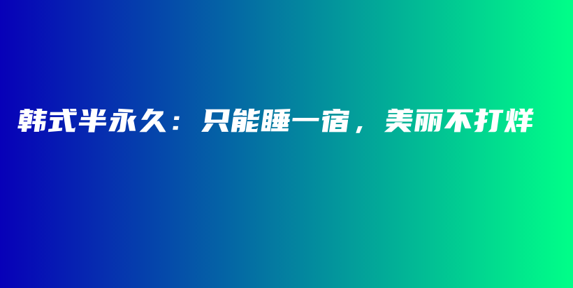 韩式半永久：只能睡一宿，美丽不打烊插图