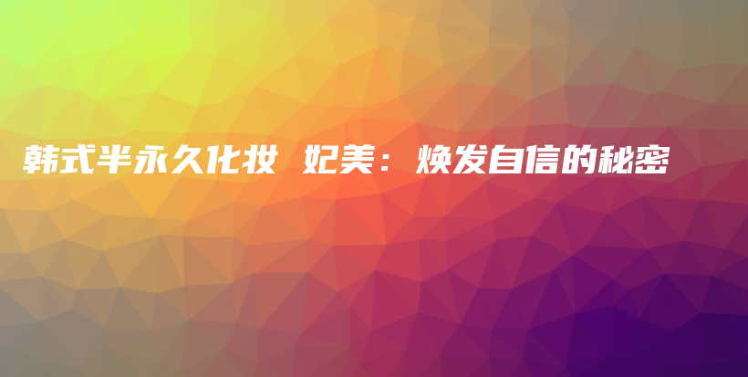 韩式半永久化妆 妃美：焕发自信的秘密插图