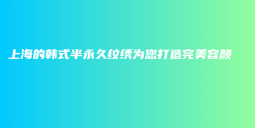 上海的韩式半永久纹绣为您打造完美容颜插图