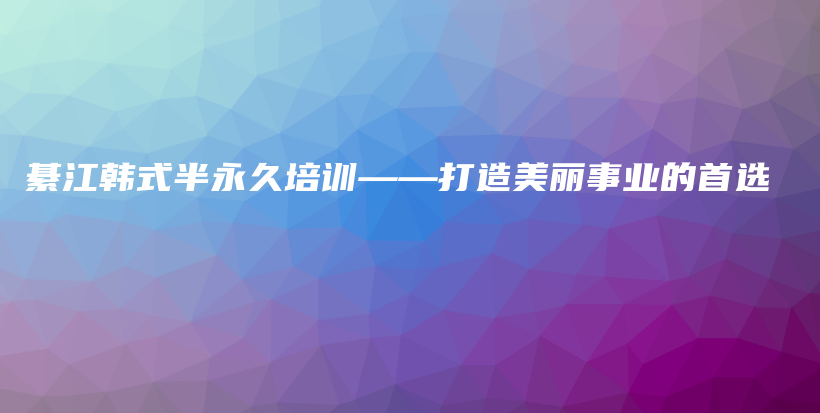 綦江韩式半永久培训——打造美丽事业的首选插图