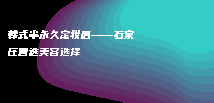 韩式半永久定妆眉——石家庄首选美容选择插图