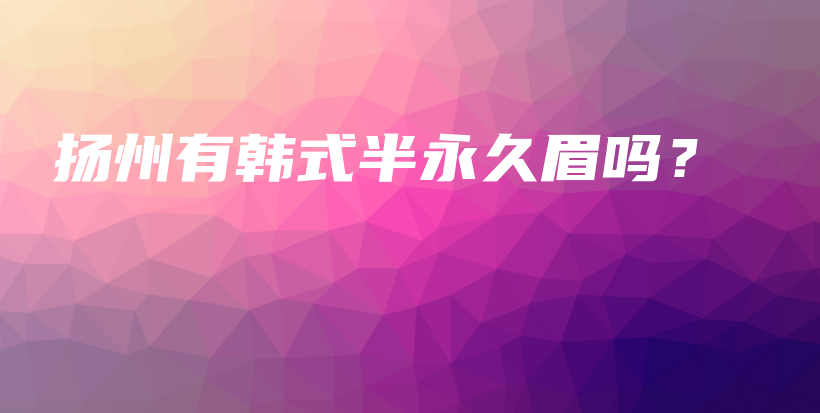 扬州有韩式半永久眉吗？插图