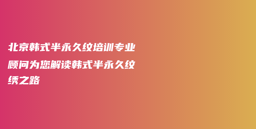 北京韩式半永久纹培训专业顾问为您解读韩式半永久纹绣之路插图