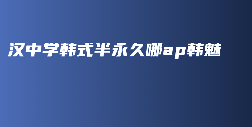 汉中学韩式半永久哪ap韩魅插图