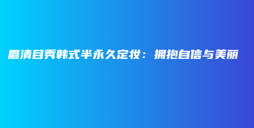 眉清目秀韩式半永久定妆：拥抱自信与美丽插图