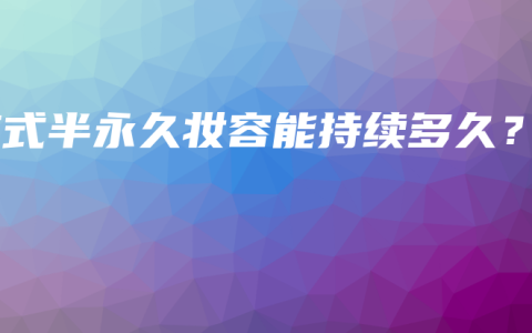 韩式半永久妆容能持续多久？