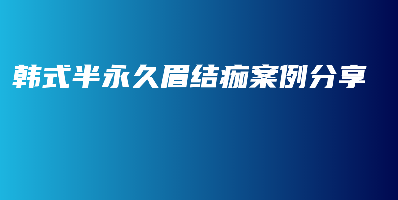韩式半永久眉结痂案例分享插图