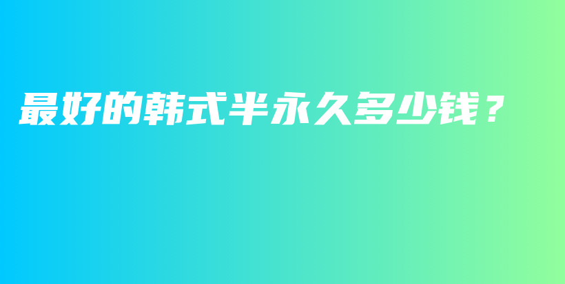 最好的韩式半永久多少钱？插图
