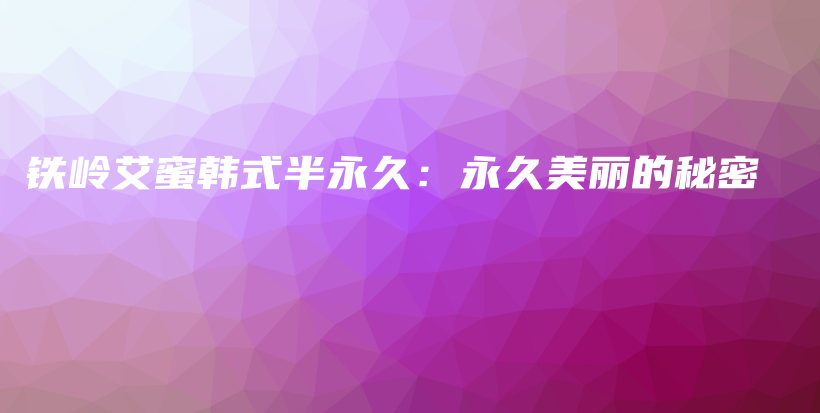 铁岭艾蜜韩式半永久：永久美丽的秘密插图