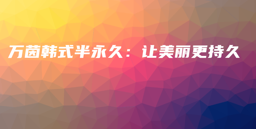 万茵韩式半永久：让美丽更持久插图