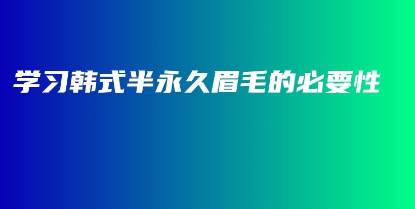 学习韩式半永久眉毛的必要性插图