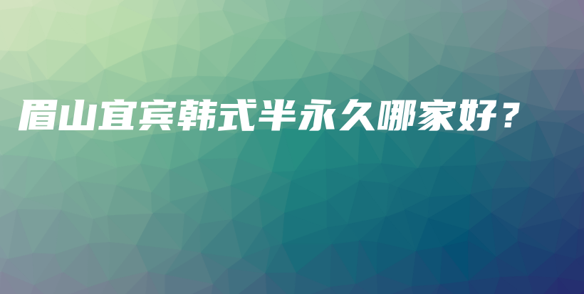 眉山宜宾韩式半永久哪家好？插图