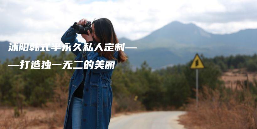 沭阳韩式半永久私人定制——打造独一无二的美丽插图