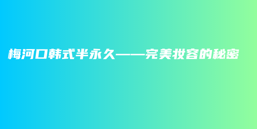 梅河口韩式半永久——完美妆容的秘密插图
