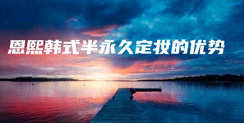 恩熙韩式半永久定妆的优势插图