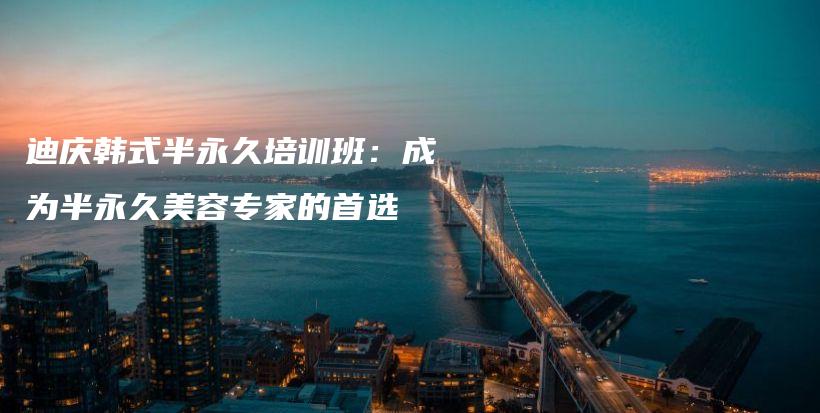 迪庆韩式半永久培训班：成为半永久美容专家的首选插图
